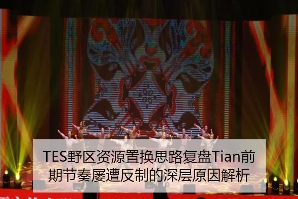 TES野区资源置换思路复盘Tian前期节奏屡遭反制的深层原因解析
